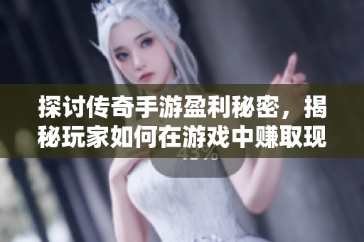 探讨传奇手游盈利秘密，揭秘玩家如何在游戏中赚取现金收入