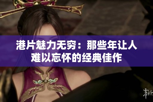 港片魅力无穷：那些年让人难以忘怀的经典佳作