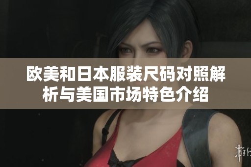欧美和日本服装尺码对照解析与美国市场特色介绍