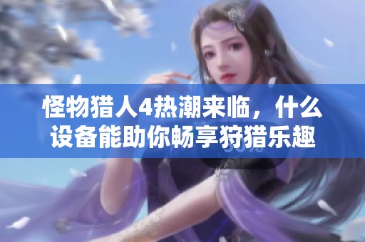 怪物猎人4热潮来临，什么设备能助你畅享狩猎乐趣