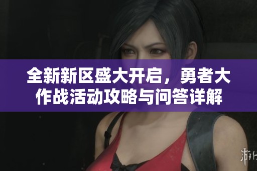 全新新区盛大开启，勇者大作战活动攻略与问答详解