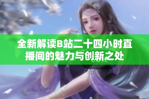 全新解读B站二十四小时直播间的魅力与创新之处