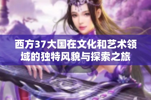 西方37大国在文化和艺术领域的独特风貌与探索之旅