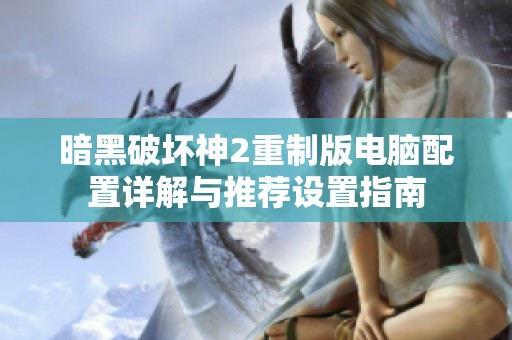 暗黑破坏神2重制版电脑配置详解与推荐设置指南