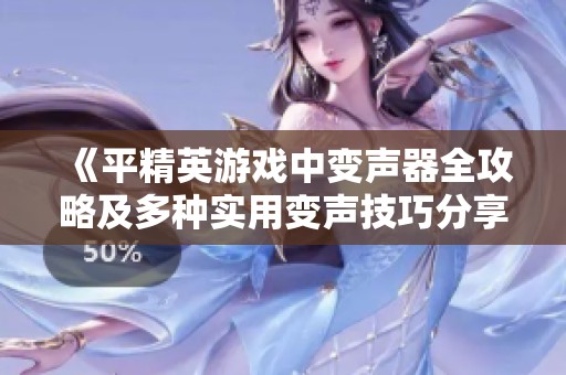 《平精英游戏中变声器全攻略及多种实用变声技巧分享》