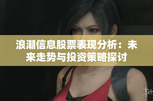 浪潮信息股票表现分析：未来走势与投资策略探讨