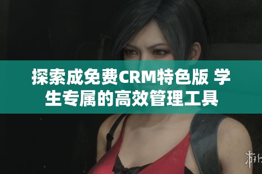 探索成免费CRM特色版 学生专属的高效管理工具