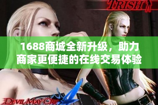 1688商城全新升级，助力商家更便捷的在线交易体验