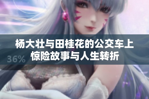 杨大壮与田桂花的公交车上惊险故事与人生转折