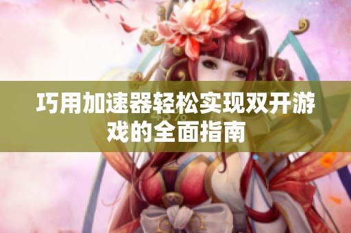 巧用加速器轻松实现双开游戏的全面指南