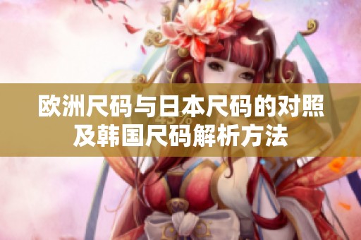 欧洲尺码与日本尺码的对照及韩国尺码解析方法