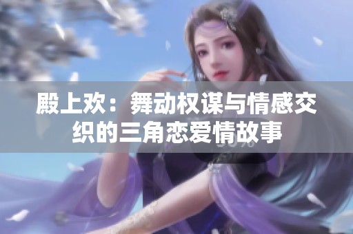 殿上欢：舞动权谋与情感交织的三角恋爱情故事