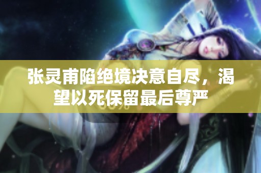 张灵甫陷绝境决意自尽，渴望以死保留最后尊严