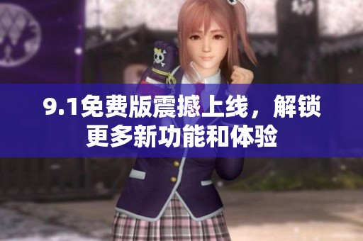 9.1免费版震撼上线，解锁更多新功能和体验