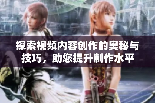 探索视频内容创作的奥秘与技巧，助您提升制作水平