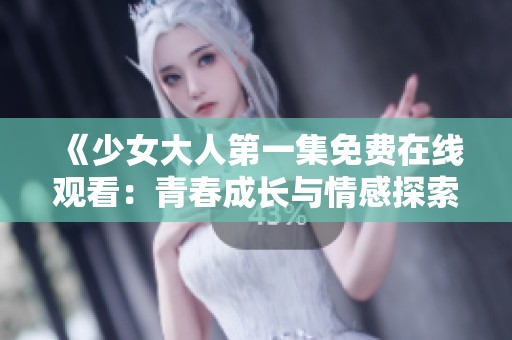 《少女大人第一集免费在线观看：青春成长与情感探索的故事》