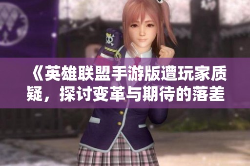 《英雄联盟手游版遭玩家质疑，探讨变革与期待的落差》
