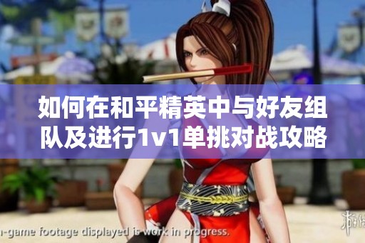 如何在和平精英中与好友组队及进行1v1单挑对战攻略