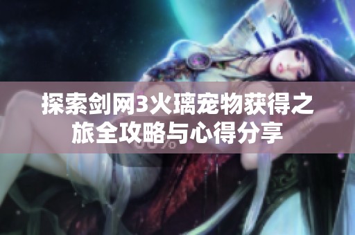 探索剑网3火璃宠物获得之旅全攻略与心得分享