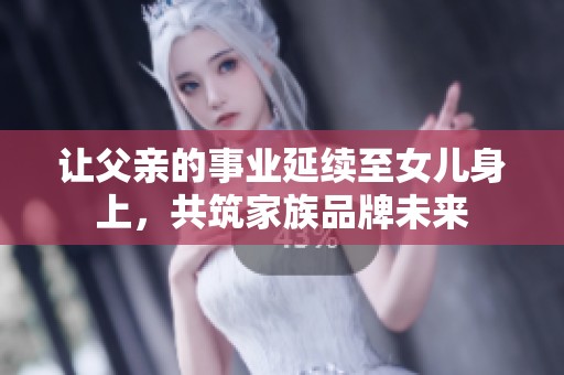 让父亲的事业延续至女儿身上，共筑家族品牌未来