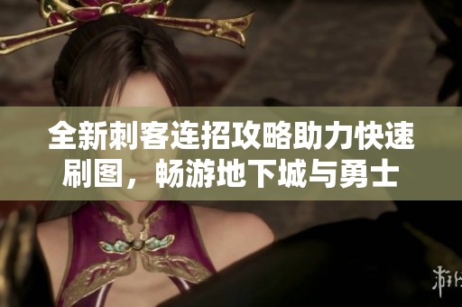 全新刺客连招攻略助力快速刷图，畅游地下城与勇士