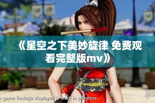 《星空之下美妙旋律 免费观看完整版mv》