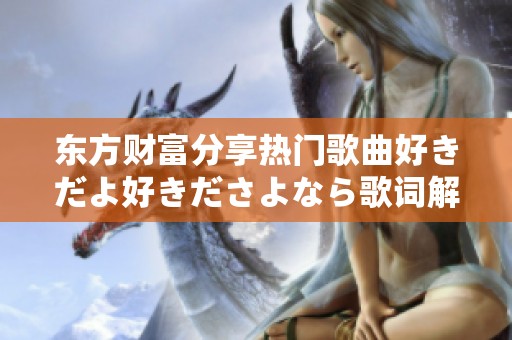 东方财富分享热门歌曲好きだよ好きださよなら歌词解析与社会影响