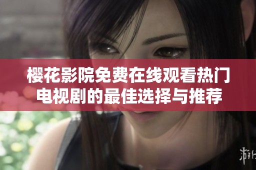 樱花影院免费在线观看热门电视剧的最佳选择与推荐