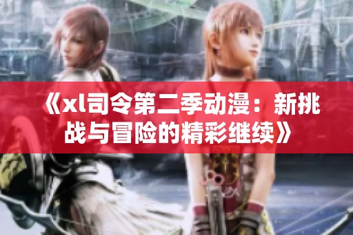 《xl司令第二季动漫：新挑战与冒险的精彩继续》