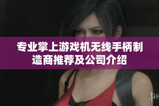 专业掌上游戏机无线手柄制造商推荐及公司介绍