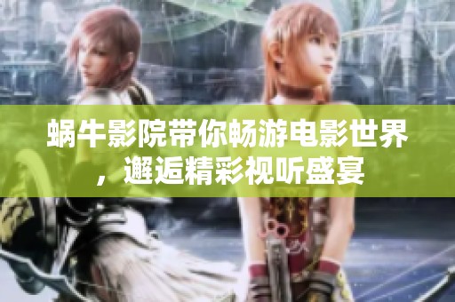 蜗牛影院带你畅游电影世界，邂逅精彩视听盛宴