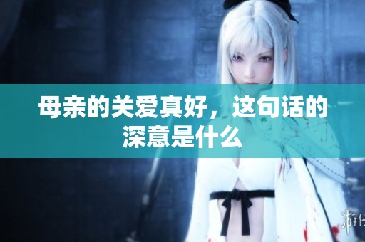 母亲的关爱真好，这句话的深意是什么