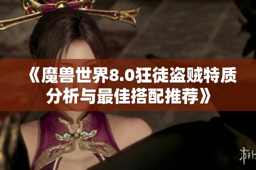 《魔兽世界8.0狂徒盗贼特质分析与最佳搭配推荐》