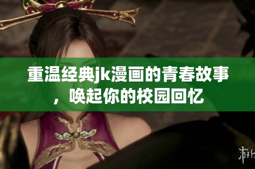 重温经典jk漫画的青春故事，唤起你的校园回忆