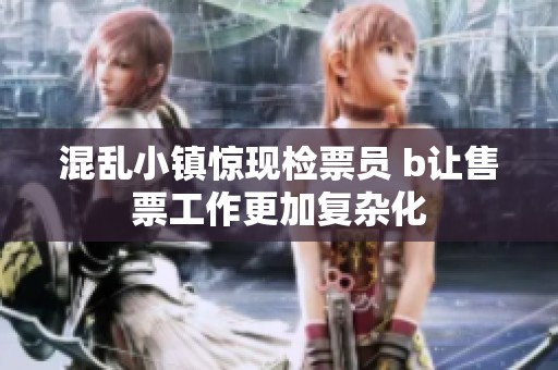 混乱小镇惊现检票员 b让售票工作更加复杂化
