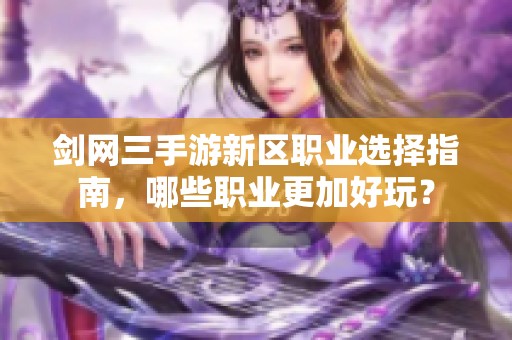 剑网三手游新区职业选择指南，哪些职业更加好玩？
