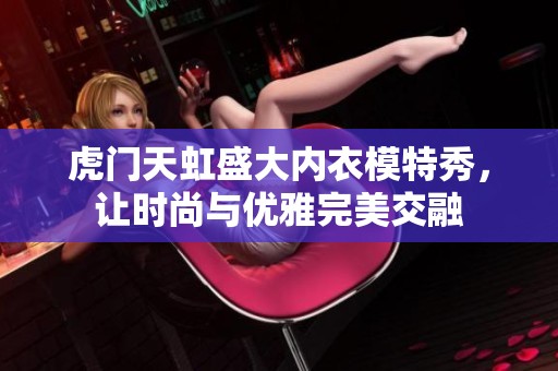 虎门天虹盛大内衣模特秀，让时尚与优雅完美交融