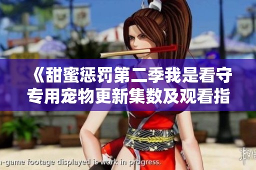 《甜蜜惩罚第二季我是看守专用宠物更新集数及观看指南》