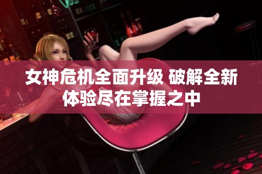 女神危机全面升级 破解全新体验尽在掌握之中