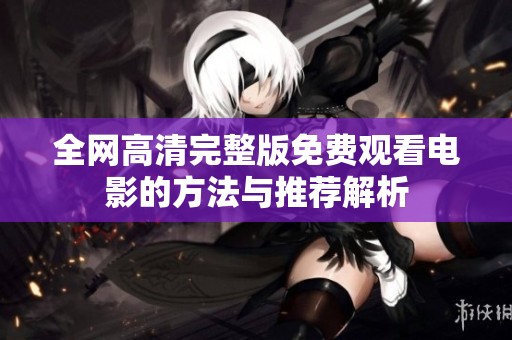 全网高清完整版免费观看电影的方法与推荐解析