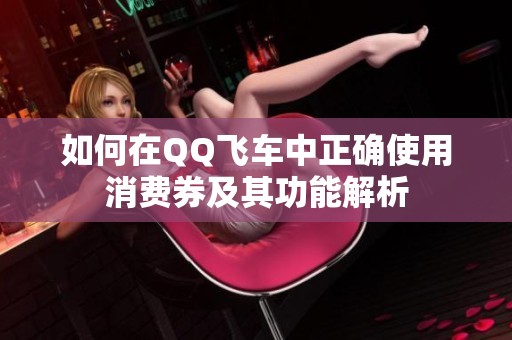 如何在QQ飞车中正确使用消费券及其功能解析