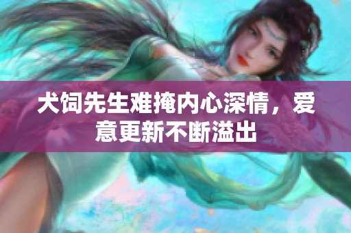 犬饲先生难掩内心深情，爱意更新不断溢出