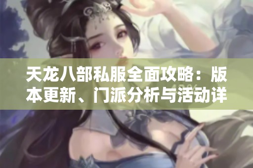 天龙八部私服全面攻略：版本更新、门派分析与活动详解