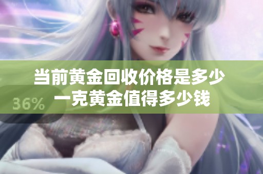 当前黄金回收价格是多少 一克黄金值得多少钱