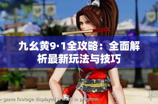 九幺黄9·1全攻略：全面解析最新玩法与技巧