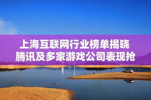 上海互联网行业榜单揭晓 腾讯及多家游戏公司表现抢眼