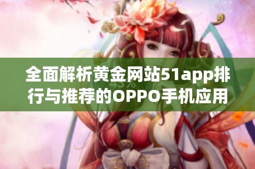 全面解析黄金网站51app排行与推荐的OPPO手机应用合集