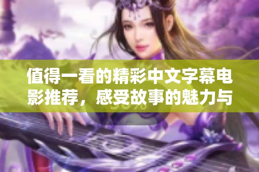 值得一看的精彩中文字幕电影推荐，感受故事的魅力与情感