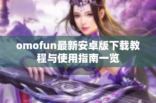 omofun最新安卓版下载教程与使用指南一览