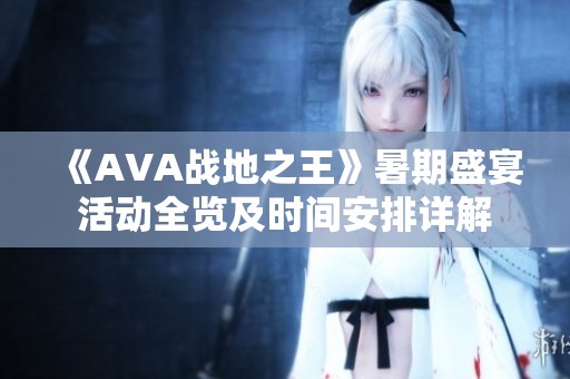 《AVA战地之王》暑期盛宴活动全览及时间安排详解